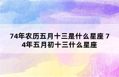 74年农历五月十三是什么星座 74年五月初十三什么星座